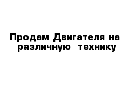 Продам Двигателя на  различную  технику